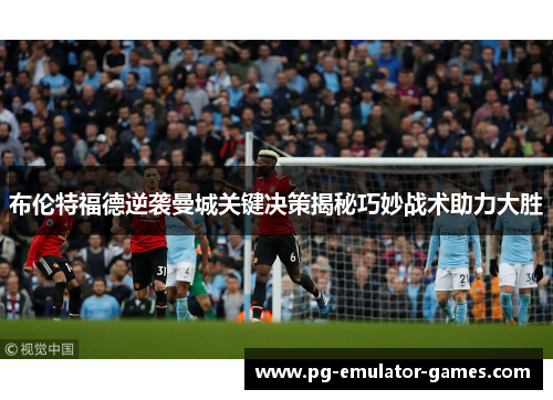 布伦特福德逆袭曼城关键决策揭秘巧妙战术助力大胜 布伦特福德逆袭曼城关键决策揭秘巧妙战术助力大胜