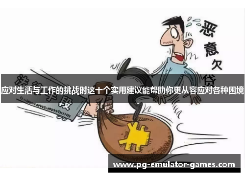 应对生活与工作的挑战时这十个实用建议能帮助你更从容应对各种困境 应对生活与工作的挑战时这十个实用建议能帮助你更从容应对各种困境