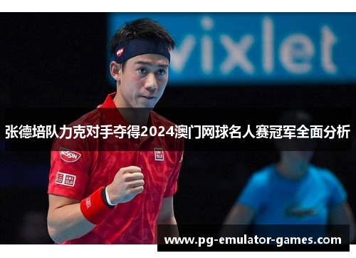 张德培队力克对手夺得2024澳门网球名人赛冠军全面分析 张德培队力克对手夺得2024澳门网球名人赛冠军全面分析