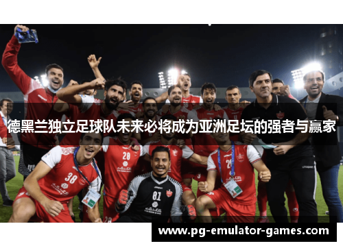 德黑兰独立足球队未来必将成为亚洲足坛的强者与赢家 德黑兰独立足球队未来必将成为亚洲足坛的强者与赢家