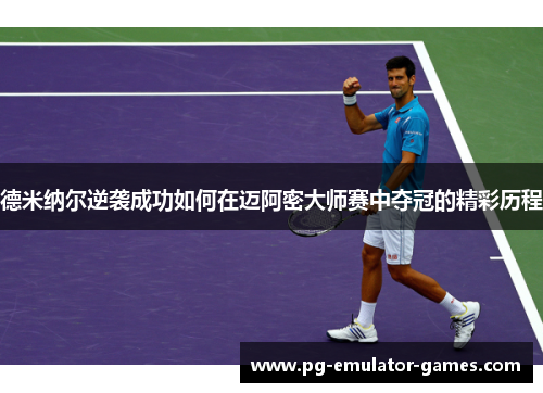 德米纳尔逆袭成功如何在迈阿密大师赛中夺冠的精彩历程