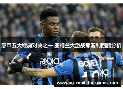 意甲五大经典对决之一 亚特兰大激战那波利回顾分析 意甲五大经典对决之一 亚特兰大激战那波利回顾分析