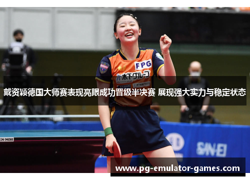 戴资颖德国大师赛表现亮眼成功晋级半决赛 展现强大实力与稳定状态 戴资颖德国大师赛表现亮眼成功晋级半决赛 展现强大实力与稳定状态