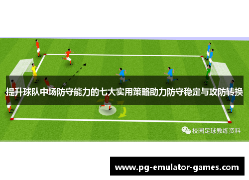 提升球队中场防守能力的七大实用策略助力防守稳定与攻防转换 提升球队中场防守能力的七大实用策略助力防守稳定与攻防转换