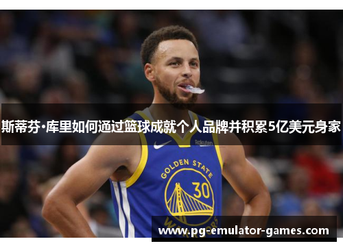 斯蒂芬·库里如何通过篮球成就个人品牌并积累5亿美元身家 斯蒂芬·库里如何通过篮球成就个人品牌并积累5亿美元身家
