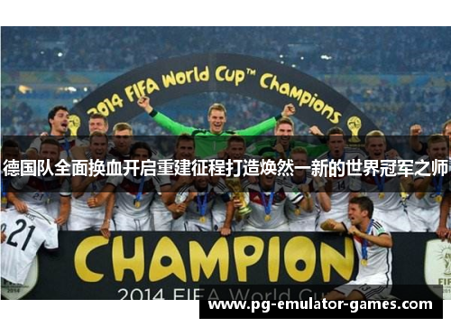 德国队全面换血开启重建征程打造焕然一新的世界冠军之师 德国队全面换血开启重建征程打造焕然一新的世界冠军之师