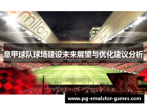 意甲球队球场建设未来展望与优化建议分析 意甲球队球场建设未来展望与优化建议分析