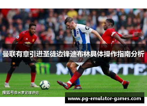 曼联有意引进圣徒边锋迪布林具体操作指南分析 曼联有意引进圣徒边锋迪布林具体操作指南分析