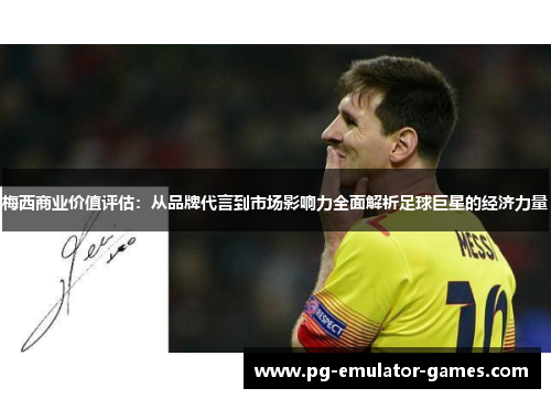 梅西商业价值评估:从品牌代言到市场影响力全面解析足球巨星的经济力量 梅西商业价值评估:从品牌代言到市场影响力全面解析足球巨星的经济力量