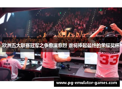 欧洲五大联赛冠军之争愈演愈烈 谁将捧起最终的荣耀奖杯