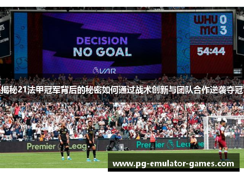 揭秘21法甲冠军背后的秘密如何通过战术创新与团队合作逆袭夺冠 揭秘21法甲冠军背后的秘密如何通过战术创新与团队合作逆袭夺冠