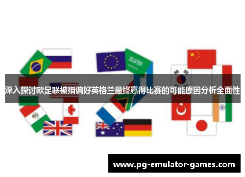 深入探讨欧足联被指偏好英格兰最终赢得比赛的可能原因分析全面性