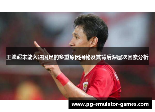 王燊超未能入选国足的多重原因揭秘及其背后深层次因素分析