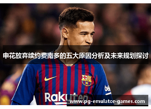 申花放弃续约费南多的五大原因分析及未来规划探讨