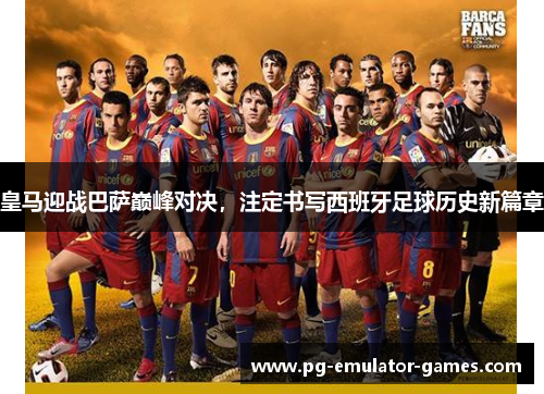 皇马迎战巴萨巅峰对决，注定书写西班牙足球历史新篇章