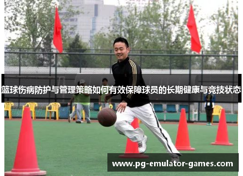 篮球伤病防护与管理策略如何有效保障球员的长期健康与竞技状态
