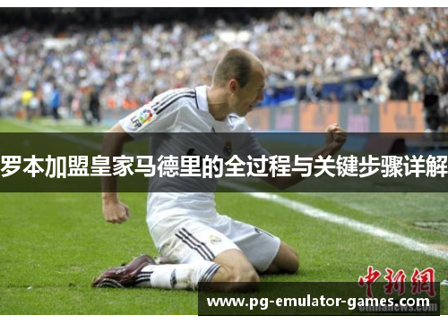 罗本加盟皇家马德里的全过程与关键步骤详解