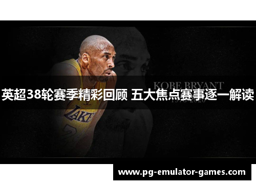 英超38轮赛季精彩回顾 五大焦点赛事逐一解读 英超38轮赛季精彩回顾 五大焦点赛事逐一解读