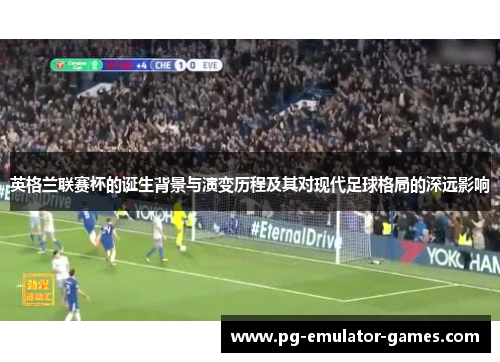 英格兰联赛杯的诞生背景与演变历程及其对现代足球格局的深远影响