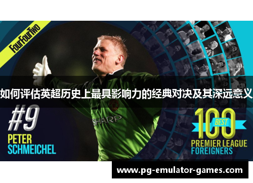 如何评估英超历史上最具影响力的经典对决及其深远意义