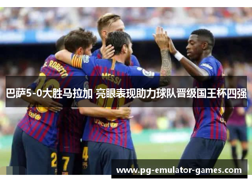 巴萨5-0大胜马拉加 亮眼表现助力球队晋级国王杯四强