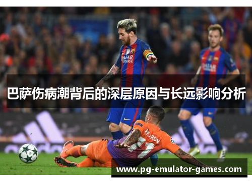 巴萨伤病潮背后的深层原因与长远影响分析