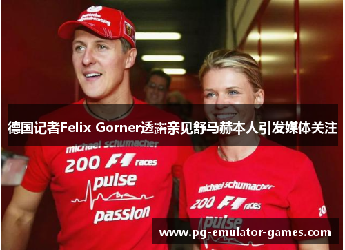 德国记者Felix Gorner透露亲见舒马赫本人引发媒体关注