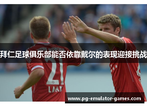 拜仁足球俱乐部能否依靠戴尔的表现迎接挑战