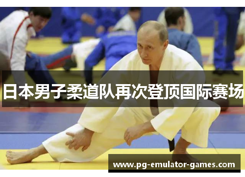 日本男子柔道队再次登顶国际赛场