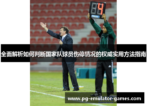 全面解析如何判断国家队球员伤停情况的权威实用方法指南 全面解析如何判断国家队球员伤停情况的权威实用方法指南