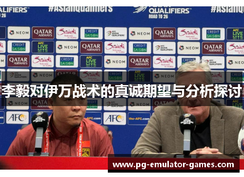 李毅对伊万战术的真诚期望与分析探讨