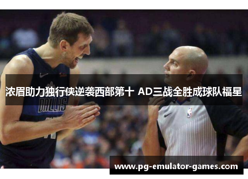 浓眉助力独行侠逆袭西部第十 AD三战全胜成球队福星 浓眉助力独行侠逆袭西部第十 AD三战全胜成球队福星