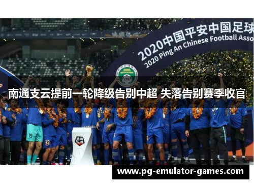 南通支云提前一轮降级告别中超 失落告别赛季收官 南通支云提前一轮降级告别中超 失落告别赛季收官