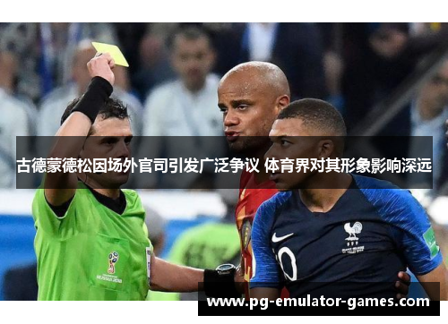 古德蒙德松因场外官司引发广泛争议 体育界对其形象影响深远 古德蒙德松因场外官司引发广泛争议 体育界对其形象影响深远