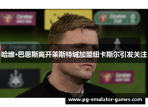 哈维·巴恩斯离开莱斯特城加盟纽卡斯尔引发关注