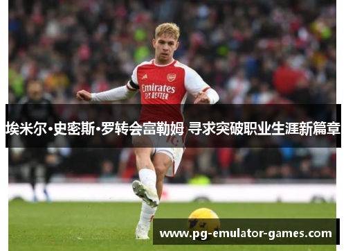 埃米尔·史密斯·罗转会富勒姆 寻求突破职业生涯新篇章 埃米尔·史密斯·罗转会富勒姆 寻求突破职业生涯新篇章