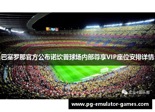 巴塞罗那官方公布诺坎普球场内部尊享VIP座位安排详情