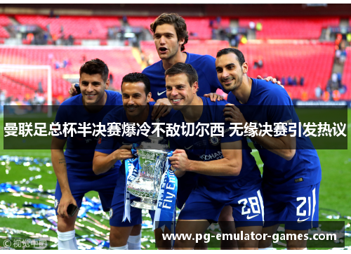 曼联足总杯半决赛爆冷不敌切尔西 无缘决赛引发热议