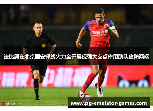 法比奥在北京国安锋线火力全开展现强大支点作用助队攻防两端