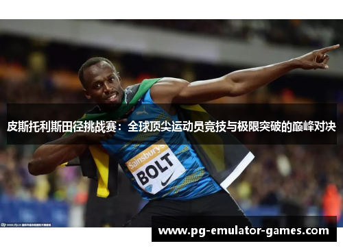 皮斯托利斯田径挑战赛：全球顶尖运动员竞技与极限突破的巅峰对决