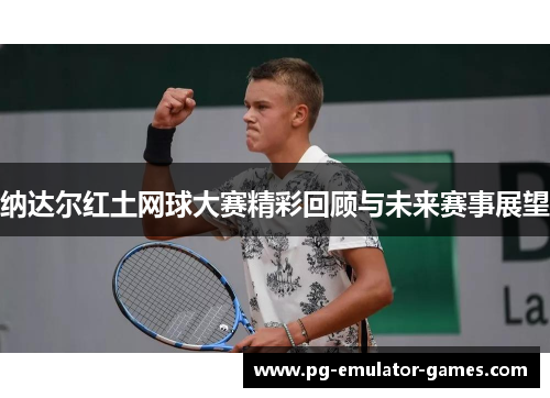 纳达尔红土网球大赛精彩回顾与未来赛事展望
