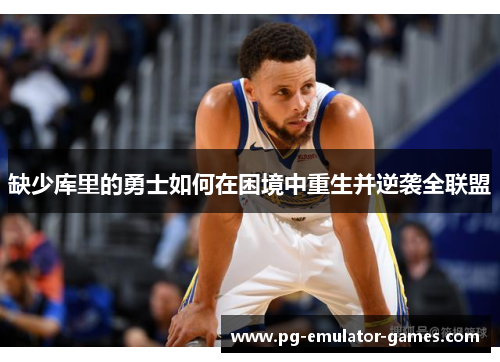 缺少库里的勇士如何在困境中重生并逆袭全联盟