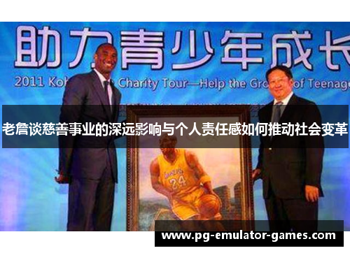 老詹谈慈善事业的深远影响与个人责任感如何推动社会变革