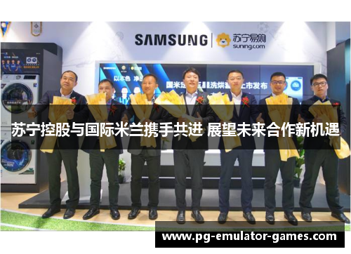 苏宁控股与国际米兰携手共进 展望未来合作新机遇