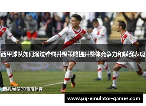西甲球队如何通过锋线升级策略提升整体竞争力和联赛表现
