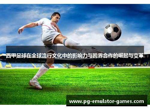 西甲足球在全球流行文化中的影响力与跨界合作的崛起与变革 西甲足球在全球流行文化中的影响力与跨界合作的崛起与变革
