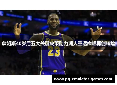 詹姆斯40岁后五大关键决策助力湖人重返巅峰再创辉煌 詹姆斯40岁后五大关键决策助力湖人重返巅峰再创辉煌