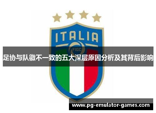 足协与队徽不一致的五大深层原因分析及其背后影响
