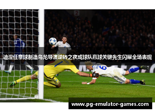 迪涅任意球制造乌龙导演逆转之夜成球队赢球关键先生闪耀全场表现 迪涅任意球制造乌龙导演逆转之夜成球队赢球关键先生闪耀全场表现