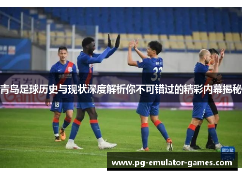 青岛足球历史与现状深度解析你不可错过的精彩内幕揭秘 青岛足球历史与现状深度解析你不可错过的精彩内幕揭秘